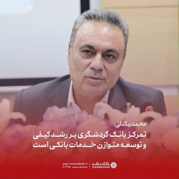 محمد بیگدلی: تمرکز بانک گردشگری بر رشد کیفی و توسعه متوازن خدمات بانکی است

