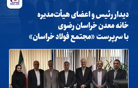 دیدار رئیس و اعضای هیأت‌مدیره خانه معدن خراسان رضوی با سرپرست «مجتمع فولاد خراسان»