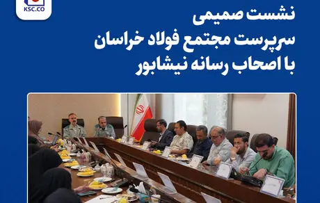  نشست صمیمی سرپرست مجتمع فولاد خراسان با اصحاب رسانه نیشابور

