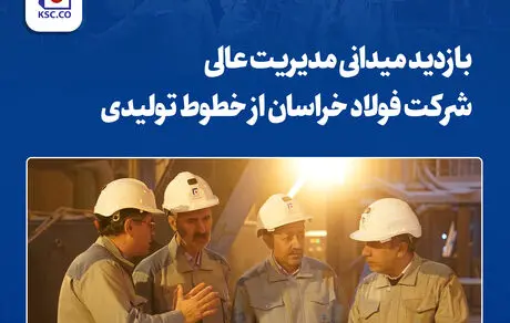 بازدید میدانی مدیریت عالی شرکت فولاد خراسان از خطوط تولیدی