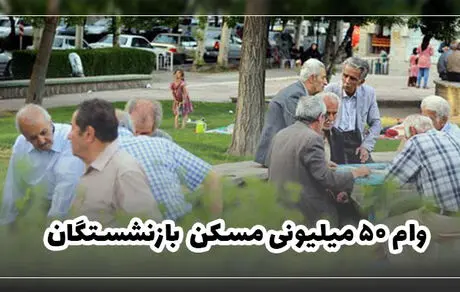 جزییات وام مسکن ۵۰ میلیونی بازنشستگان 