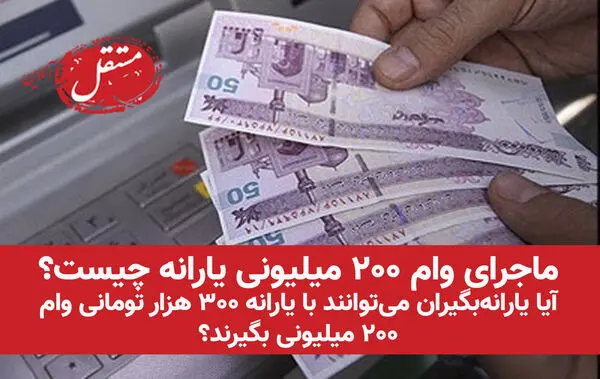 ماجرای وام ۲۰۰ میلیونی یارانه چیست؟ / آیا یارانه‌بگیران می‌توانند با یارانه ۳۰۰ هزار تومانی وام ۲۰۰ میلیونی بگیرند؟